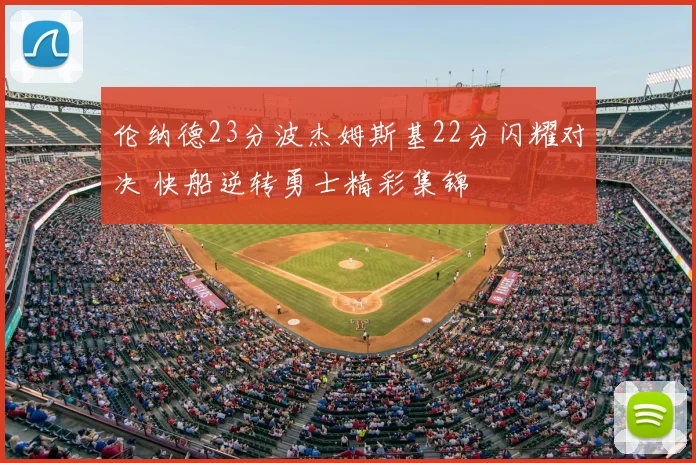 伦纳德23分波杰姆斯基22分闪耀对决 快船逆转勇士精彩集锦