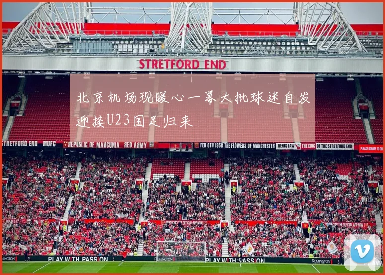 北京机场现暖心一幕大批球迷自发迎接U23国足归来