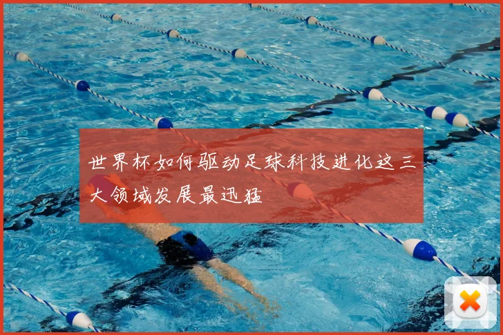 世界杯如何驱动足球科技进化这三大领域发展最迅猛
