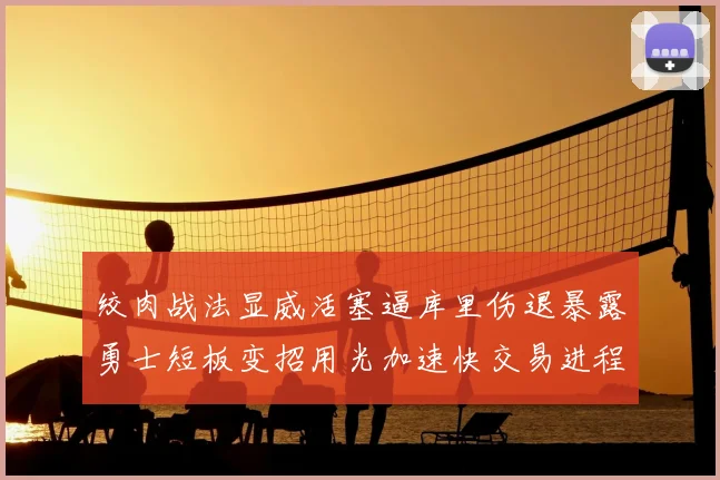 绞肉战法显威活塞逼库里伤退暴露勇士短板变招用光加速快交易进程