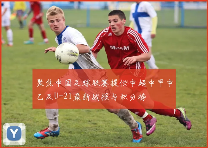 聚焦中国足球联赛提供中超中甲中乙及U-21最新战报与积分榜