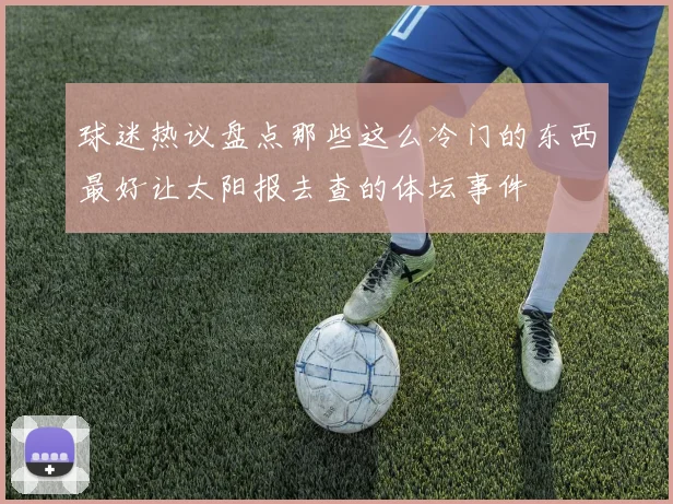 球迷热议盘点那些这么冷门的东西最好让太阳报去查的体坛事件