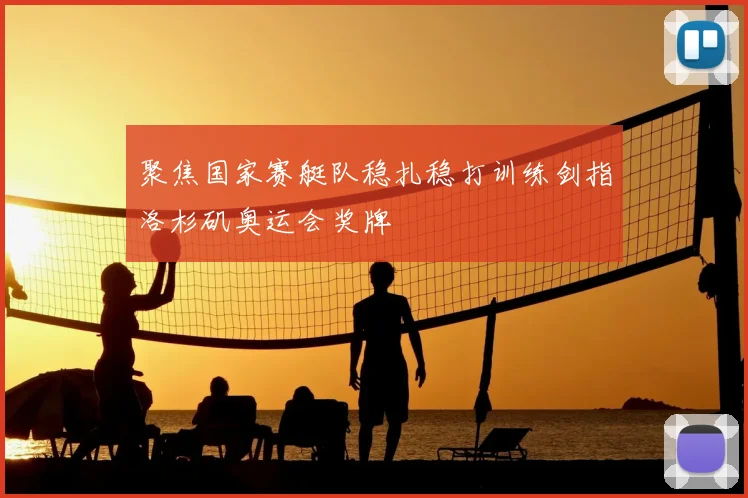 聚焦国家赛艇队稳扎稳打训练剑指洛杉矶奥运会奖牌