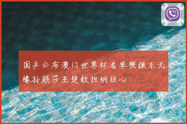 国乒公布澳门世界杯名单樊振东无缘孙颖莎王楚钦担纲核心