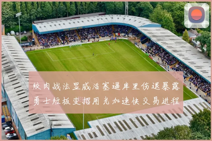 绞肉战法显威活塞逼库里伤退暴露勇士短板变招用光加速快交易进程