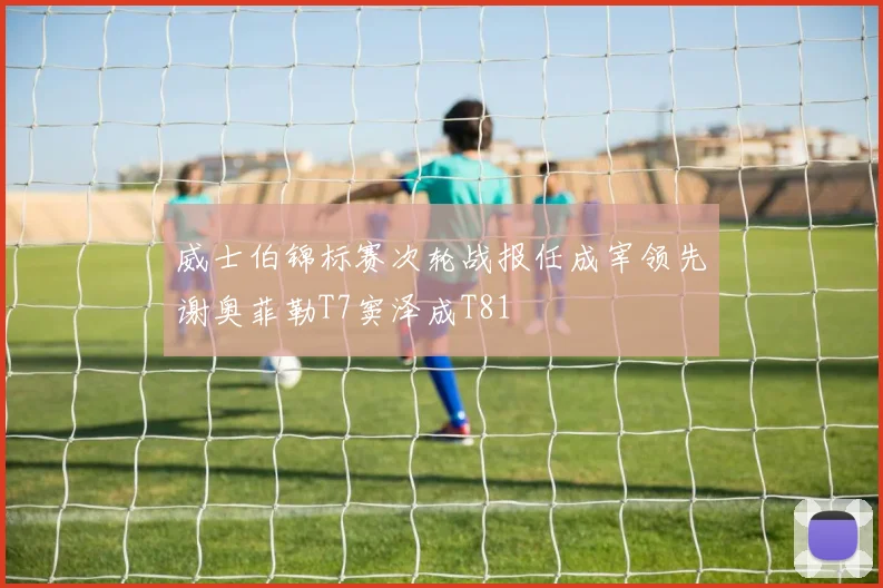 威士伯锦标赛次轮战报任成宰领先谢奥菲勒T7窦泽成T81