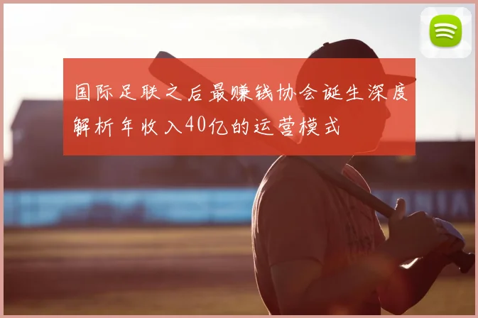 国际足联之后最赚钱协会诞生深度解析年收入40亿的运营模式