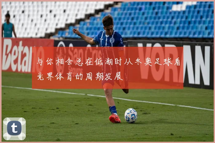 与你相会总在低潮时从冬奥足球看竞界体育的周期发展