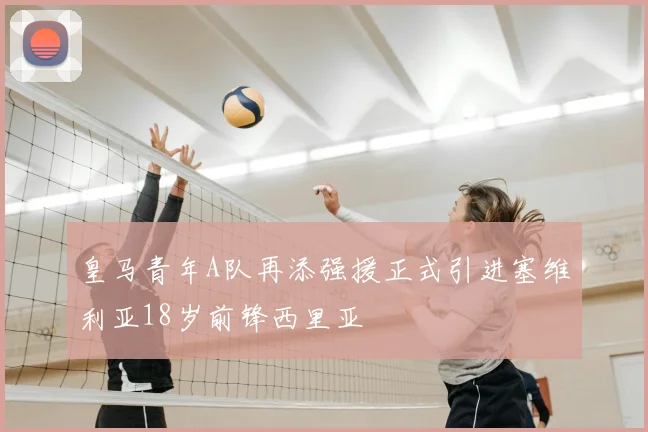 皇马青年A队再添强援正式引进塞维利亚18岁前锋西里亚