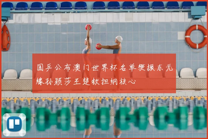 国乒公布澳门世界杯名单樊振东无缘孙颖莎王楚钦担纲核心