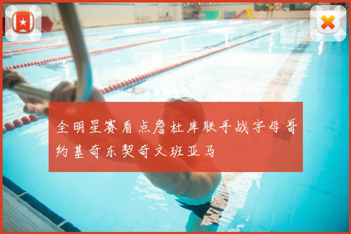 全明星赛看点詹杜库联手战字母哥约基奇东契奇文班亚马