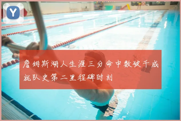 詹姆斯湖人生涯三分命中数破千成就队史第二里程碑时刻