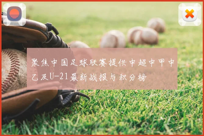 聚焦中国足球联赛提供中超中甲中乙及U-21最新战报与积分榜